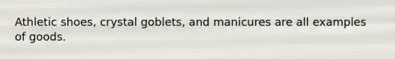 Athletic shoes, crystal goblets, and manicures are all examples of goods.
