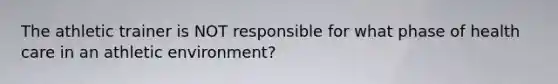 The athletic trainer is NOT responsible for what phase of health care in an athletic environment?