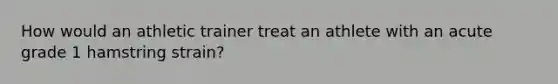 How would an athletic trainer treat an athlete with an acute grade 1 hamstring strain?