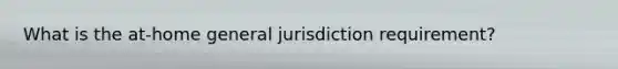 What is the at-home general jurisdiction requirement?