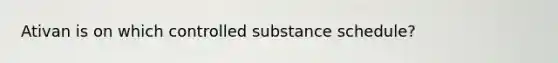 Ativan is on which controlled substance schedule?