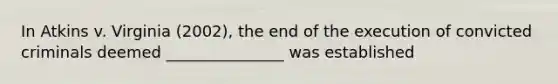 In Atkins v. Virginia (2002), the end of the execution of convicted criminals deemed _______________ was established