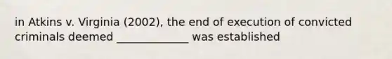in Atkins v. Virginia (2002), the end of execution of convicted criminals deemed _____________ was established