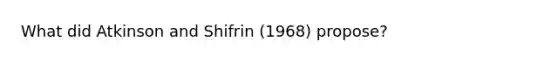 What did Atkinson and Shifrin (1968) propose?