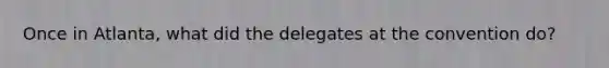 Once in Atlanta, what did the delegates at the convention do?