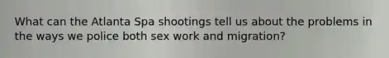 What can the Atlanta Spa shootings tell us about the problems in the ways we police both sex work and migration?