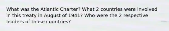 What was the Atlantic Charter? What 2 countries were involved in this treaty in August of 1941? Who were the 2 respective leaders of those countries?