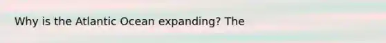 Why is the Atlantic Ocean expanding? The