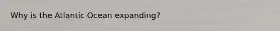 Why is the Atlantic Ocean expanding?