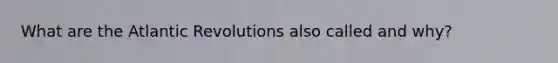 What are the Atlantic Revolutions also called and why?