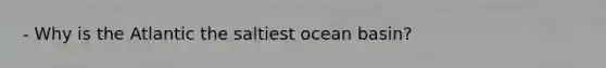 - Why is the Atlantic the saltiest ocean basin?