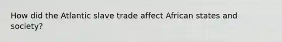 How did the Atlantic slave trade affect African states and society?