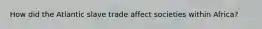 How did the Atlantic slave trade affect societies within Africa?
