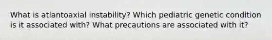 What is atlantoaxial instability? Which pediatric genetic condition is it associated with? What precautions are associated with it?