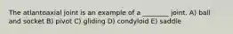 The atlantoaxial joint is an example of a ________ joint. A) ball and socket B) pivot C) gliding D) condyloid E) saddle