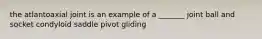 the atlantoaxial joint is an example of a _______ joint ball and socket condyloid saddle pivot gliding