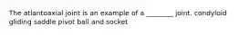 The atlantoaxial joint is an example of a ________ joint. condyloid gliding saddle pivot ball and socket