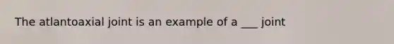 The atlantoaxial joint is an example of a ___ joint