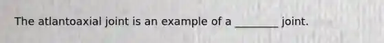 The atlantoaxial joint is an example of a ________ joint.