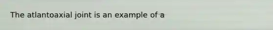 The atlantoaxial joint is an example of a