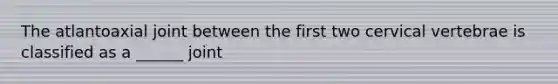 The atlantoaxial joint between the first two cervical vertebrae is classified as a ______ joint