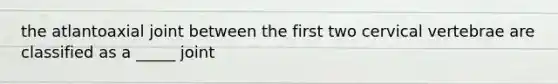 the atlantoaxial joint between the first two cervical vertebrae are classified as a _____ joint