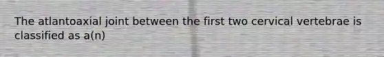 The atlantoaxial joint between the first two cervical vertebrae is classified as a(n)