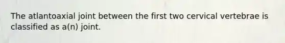 The atlantoaxial joint between the first two cervical vertebrae is classified as a(n) joint.