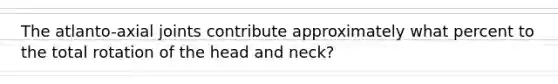 The atlanto-axial joints contribute approximately what percent to the total rotation of the head and neck?