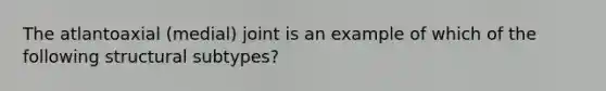 The atlantoaxial (medial) joint is an example of which of the following structural subtypes?