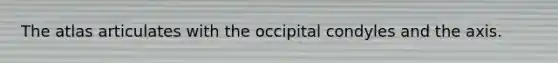 The atlas articulates with the occipital condyles and the axis.