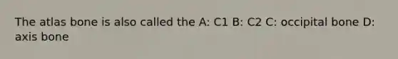 The atlas bone is also called the A: C1 B: C2 C: occipital bone D: axis bone