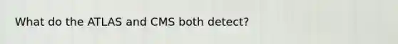 What do the ATLAS and CMS both detect?