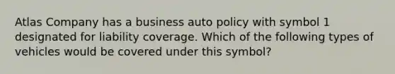 Atlas Company has a business auto policy with symbol 1 designated for liability coverage. Which of the following types of vehicles would be covered under this symbol?