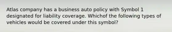 Atlas company has a business auto policy with Symbol 1 designated for liability coverage. Whichof the following types of vehicles would be covered under this symbol?