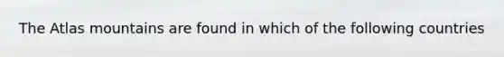 The Atlas mountains are found in which of the following countries