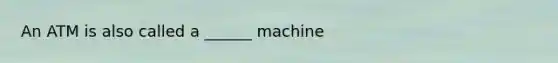 An ATM is also called a ______ machine