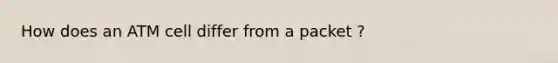 How does an ATM cell differ from a packet ?