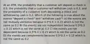 At an ATM, the probability that a customer will deposit a check is 0.5, the probability that a customer will withdraw cash is 0.3, and the probability of a customer both depositing a check and withdrawing cash is 0.2. Which of the following is true about the events "deposit a check" and "withdraw cash"? A) the events are not mutually exclusive because 0.5*0.3 = 0.15 which is not the same as 0.2 B) the events are not independent because 0.5*0.3 = 0.15 which is not the same as 0.2 C) the events are not dependent because 0.5*0.3 = 0.15 which is not the same as 0.2 D) the events are complements because 0.5*0.3 = 0.15 which is not the same as 0.2