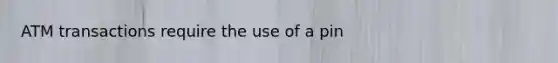 ATM transactions require the use of a pin