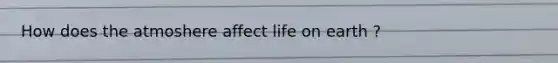 How does the atmoshere affect life on earth ?