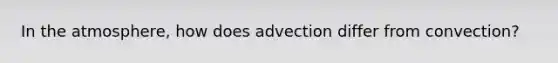 In the atmosphere, how does advection differ from convection?