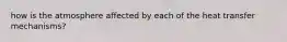 how is the atmosphere affected by each of the heat transfer mechanisms?