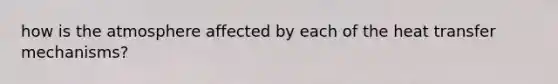 how is the atmosphere affected by each of the heat transfer mechanisms?