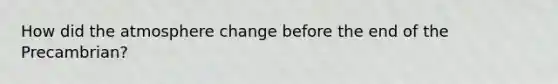 How did the atmosphere change before the end of the Precambrian?