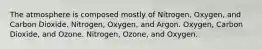 The atmosphere is composed mostly of Nitrogen, Oxygen, and Carbon Dioxide. Nitrogen, Oxygen, and Argon. Oxygen, Carbon Dioxide, and Ozone. Nitrogen, Ozone, and Oxygen.