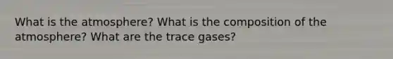 What is the atmosphere? What is the <a href='https://www.questionai.com/knowledge/kvKmlAA2Mk-composition-of-the-atmosphere' class='anchor-knowledge'>composition of the atmosphere</a>? What are the trace gases?