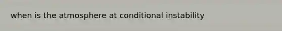 when is the atmosphere at conditional instability