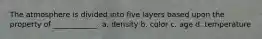 The atmosphere is divided into five layers based upon the property of ____________. a. density b. color c. age d. temperature
