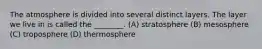 The atmosphere is divided into several distinct layers. The layer we live in is called the ________. (A) stratosphere (B) mesosphere (C) troposphere (D) thermosphere